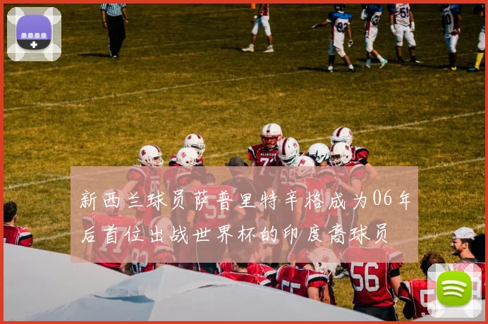 新西兰球员萨普里特辛格成为06年后首位出战世界杯的印度裔球员