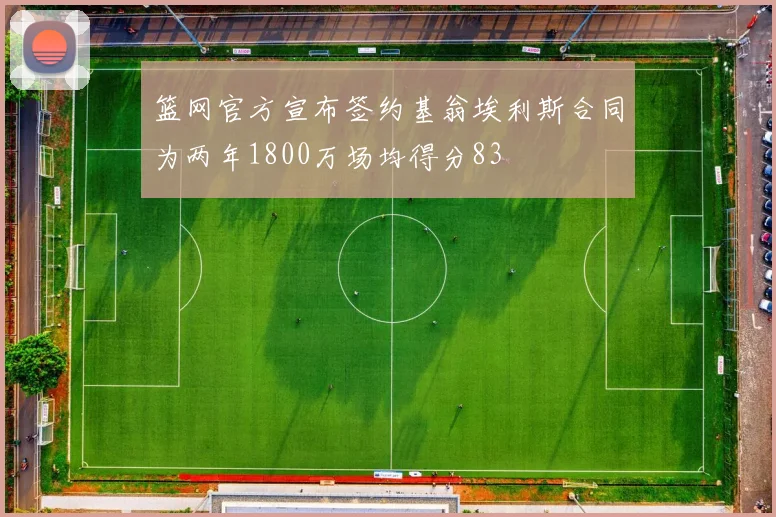 篮网官方宣布签约基翁埃利斯合同为两年1800万场均得分83