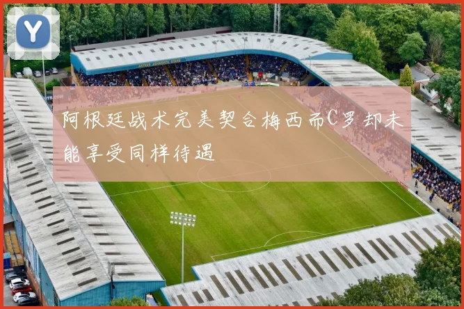 阿根廷战术完美契合梅西而C罗却未能享受同样待遇