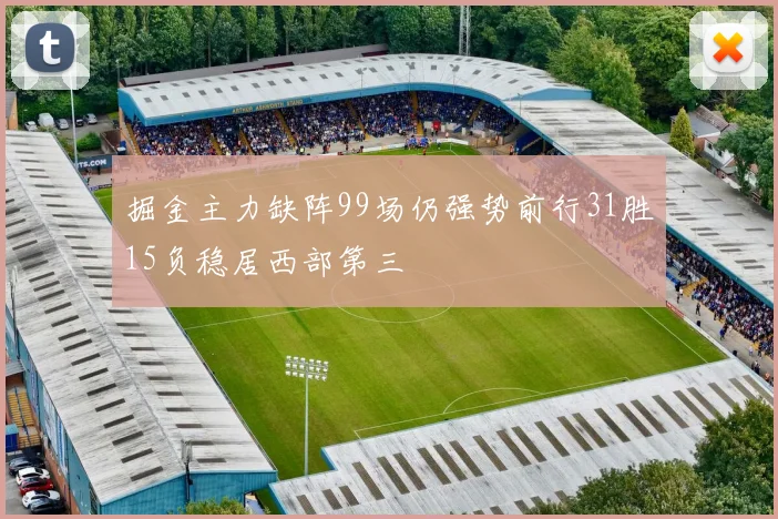 掘金主力缺阵99场仍强势前行31胜15负稳居西部第三