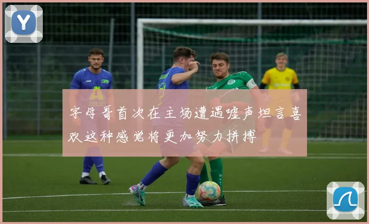 字母哥首次在主场遭遇嘘声坦言喜欢这种感觉将更加努力拼搏