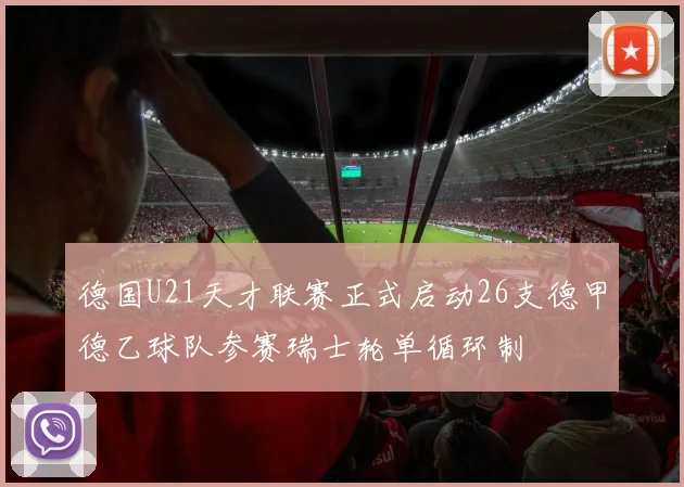 德国U21天才联赛正式启动26支德甲德乙球队参赛瑞士轮单循环制