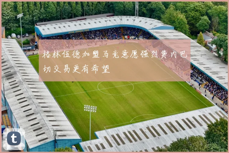 格林伍德加盟马竞意愿强烈费内巴切交易更有希望