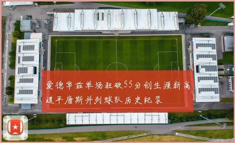 爱德华兹单场狂砍55分创生涯新高追平唐斯并列球队历史纪录