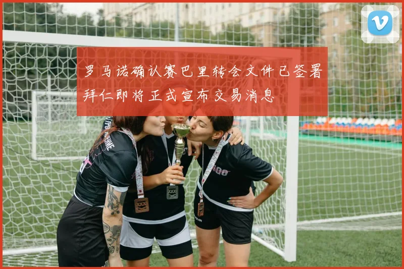罗马诺确认赛巴里转会文件已签署拜仁即将正式宣布交易消息