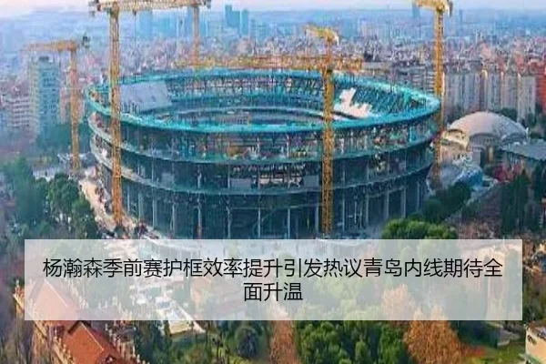 杨瀚森季前赛护框效率提升引发热议青岛内线期待全面升温 - BBSports