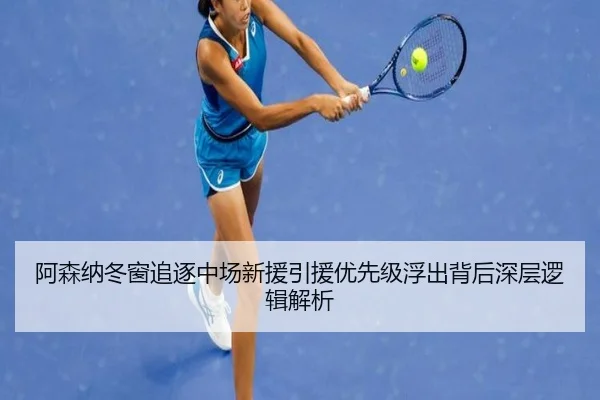 阿森纳冬窗追逐中场新援引援优先级浮出背后深层逻辑解析 - BBSports